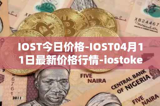 IOST今日价格-IOST04月11日最新价格行情-iostoken最新走势消息