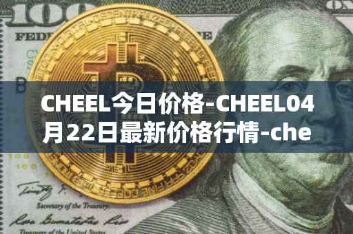 CHEEL今日价格-CHEEL04月22日最新价格行情-cheelee最新走势消息