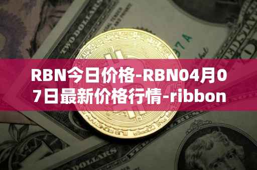 RBN今日价格-RBN04月07日最新价格行情-ribbon-finance最新走势消息