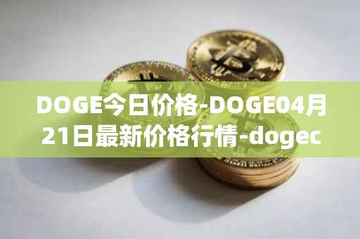DOGE今日价格-DOGE04月21日最新价格行情-dogecoin最新走势消息