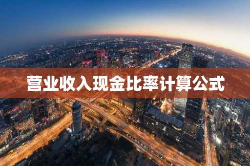 营业收入现金比率计算公式