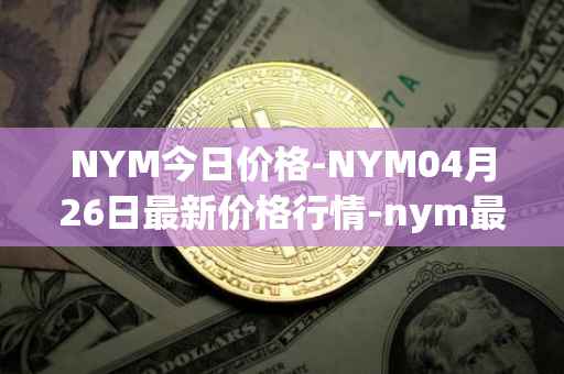 NYM今日价格-NYM04月26日最新价格行情-nym最新走势消息