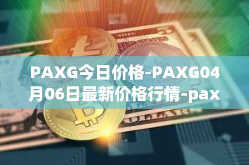 PAXG今日价格-PAXG04月06日最新价格行情-pax-gold最新走势消息