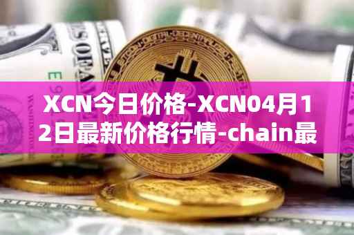 XCN今日价格-XCN04月12日最新价格行情-chain最新走势消息