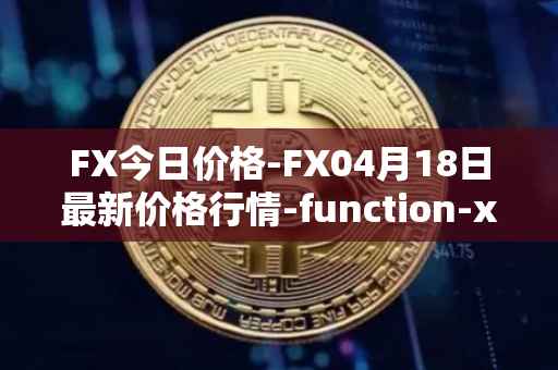FX今日价格-FX04月18日最新价格行情-function-x最新走势消息