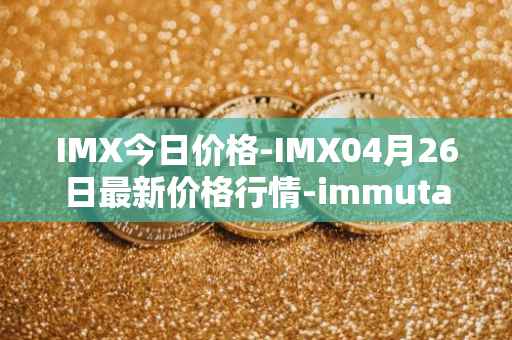 IMX今日价格-IMX04月26日最新价格行情-immutablex最新走势消息