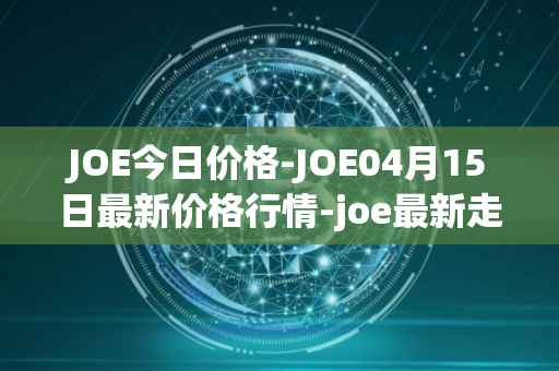 JOE今日价格-JOE04月15日最新价格行情-joe最新走势消息
