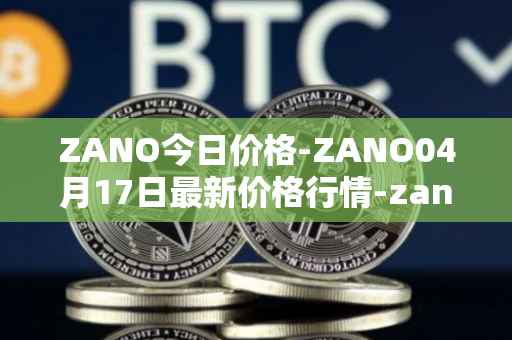 ZANO今日价格-ZANO04月17日最新价格行情-zano最新走势消息