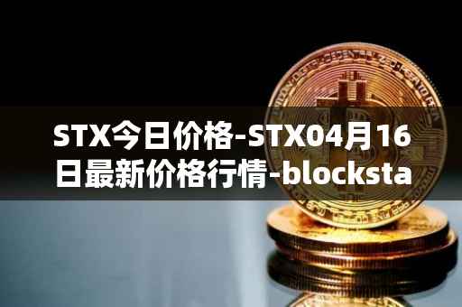 STX今日价格-STX04月16日最新价格行情-blockstack最新走势消息