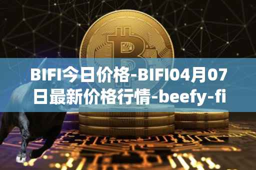 BIFI今日价格-BIFI04月07日最新价格行情-beefy-finance最新走势消息