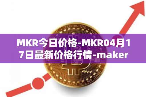 MKR今日价格-MKR04月17日最新价格行情-maker最新走势消息