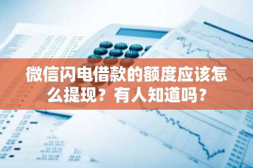 微信闪电借款的额度应该怎么提现？有人知道吗？