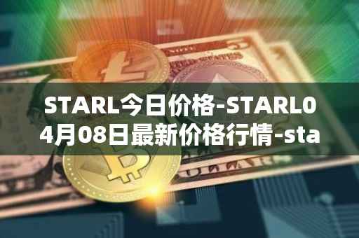 STARL今日价格-STARL04月08日最新价格行情-starl最新走势消息