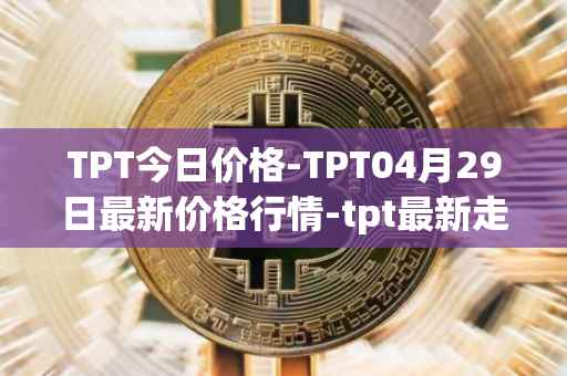 TPT今日价格-TPT04月29日最新价格行情-tpt最新走势消息