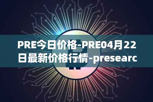 PRE今日价格-PRE04月22日最新价格行情-presearch最新走势消息