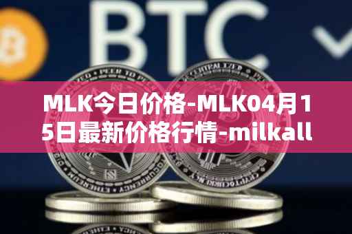 MLK今日价格-MLK04月15日最新价格行情-milkalliance最新走势消息