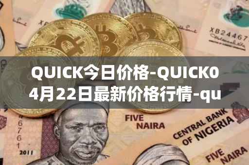 QUICK今日价格-QUICK04月22日最新价格行情-quickswap最新走势消息