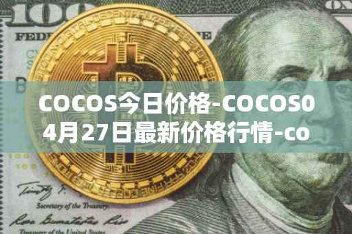 COCOS今日价格-COCOS04月27日最新价格行情-cocos-bcx最新走势消息