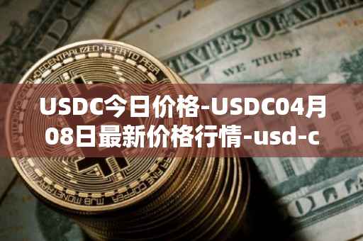 USDC今日价格-USDC04月08日最新价格行情-usd-coin最新走势消息