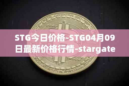 STG今日价格-STG04月09日最新价格行情-stargate-finance最新走势消息