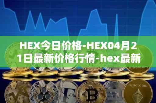 HEX今日价格-HEX04月21日最新价格行情-hex最新走势消息