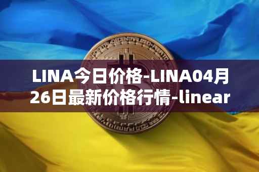 LINA今日价格-LINA04月26日最新价格行情-linear最新走势消息