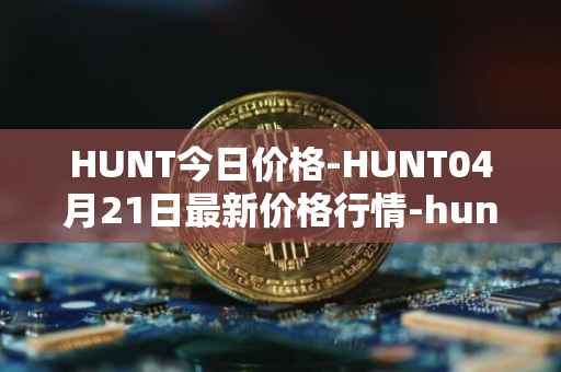 HUNT今日价格-HUNT04月21日最新价格行情-hunt-token最新走势消息