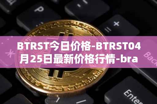 BTRST今日价格-BTRST04月25日最新价格行情-braintrust最新走势消息