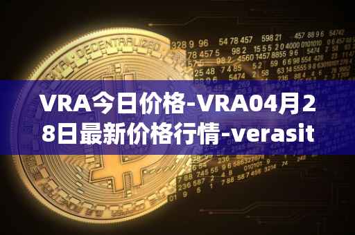 VRA今日价格-VRA04月28日最新价格行情-verasity最新走势消息