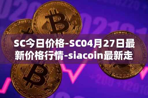 SC今日价格-SC04月27日最新价格行情-siacoin最新走势消息
