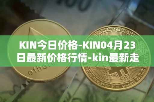 KIN今日价格-KIN04月23日最新价格行情-kin最新走势消息