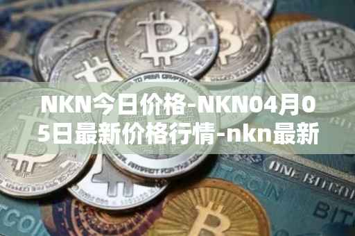 NKN今日价格-NKN04月05日最新价格行情-nkn最新走势消息