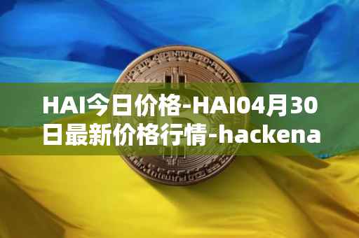 HAI今日价格-HAI04月30日最新价格行情-hackenai最新走势消息