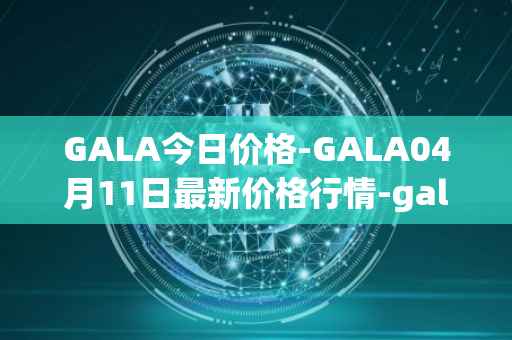 GALA今日价格-GALA04月11日最新价格行情-gala最新走势消息