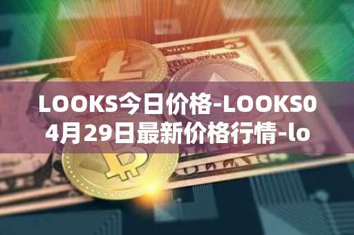 LOOKS今日价格-LOOKS04月29日最新价格行情-looksrare最新走势消息
