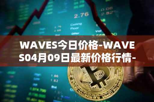 WAVES今日价格-WAVES04月09日最新价格行情-waves最新走势消息