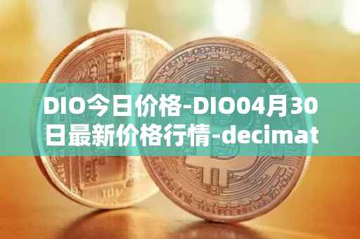 DIO今日价格-DIO04月30日最新价格行情-decimated最新走势消息