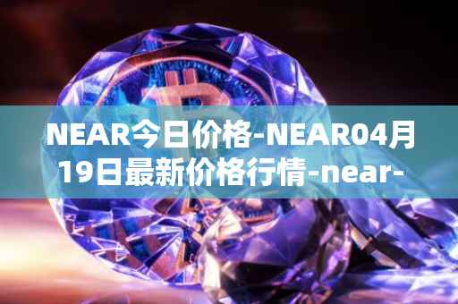 NEAR今日价格-NEAR04月19日最新价格行情-near-iounear最新走势消息