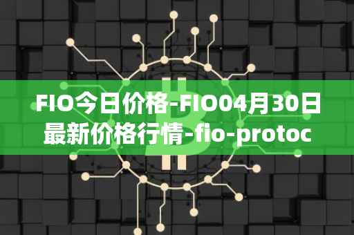 FIO今日价格-FIO04月30日最新价格行情-fio-protocol最新走势消息