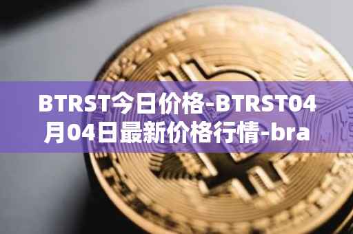 BTRST今日价格-BTRST04月04日最新价格行情-braintrust最新走势消息