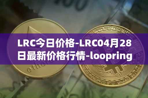 LRC今日价格-LRC04月28日最新价格行情-loopring最新走势消息