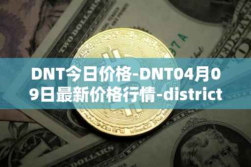 DNT今日价格-DNT04月09日最新价格行情-district0x最新走势消息