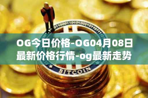 OG今日价格-OG04月08日最新价格行情-og最新走势消息