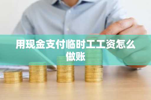 用现金支付临时工工资怎么做账