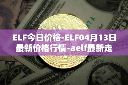 ELF今日价格-ELF04月13日最新价格行情-aelf最新走势消息