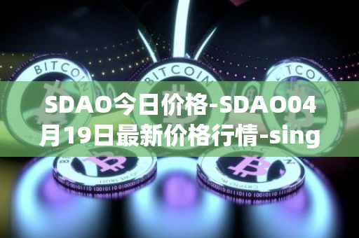 SDAO今日价格-SDAO04月19日最新价格行情-singularitydao最新走势消息