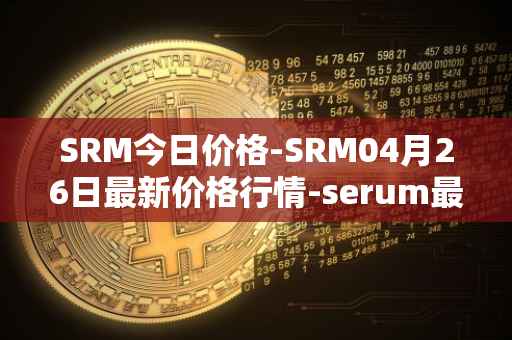 SRM今日价格-SRM04月26日最新价格行情-serum最新走势消息