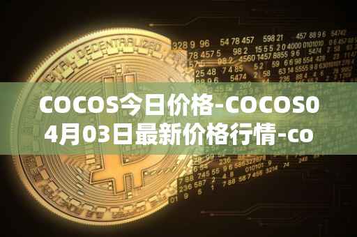 COCOS今日价格-COCOS04月03日最新价格行情-cocos-bcx最新走势消息