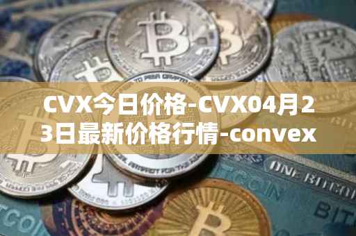 CVX今日价格-CVX04月23日最新价格行情-convex-finance最新走势消息