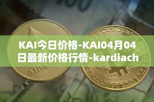 KAI今日价格-KAI04月04日最新价格行情-kardiachain最新走势消息